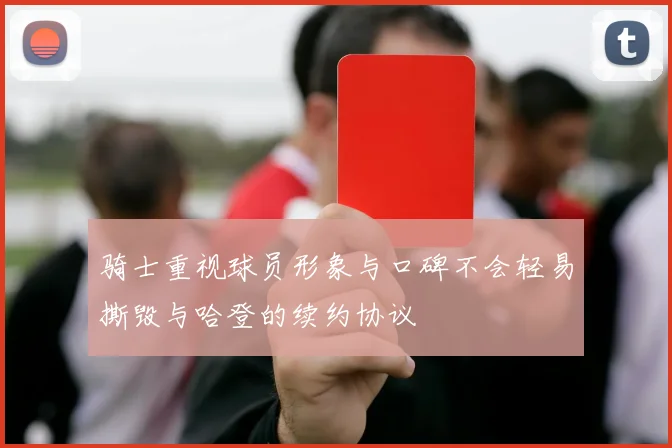 骑士重视球员形象与口碑不会轻易撕毁与哈登的续约协议