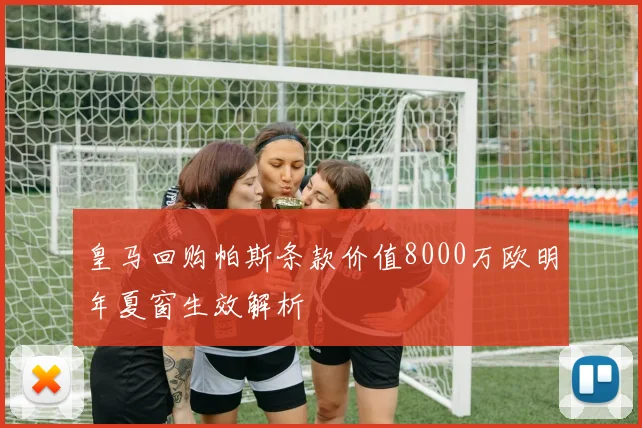 皇马回购帕斯条款价值8000万欧明年夏窗生效解析