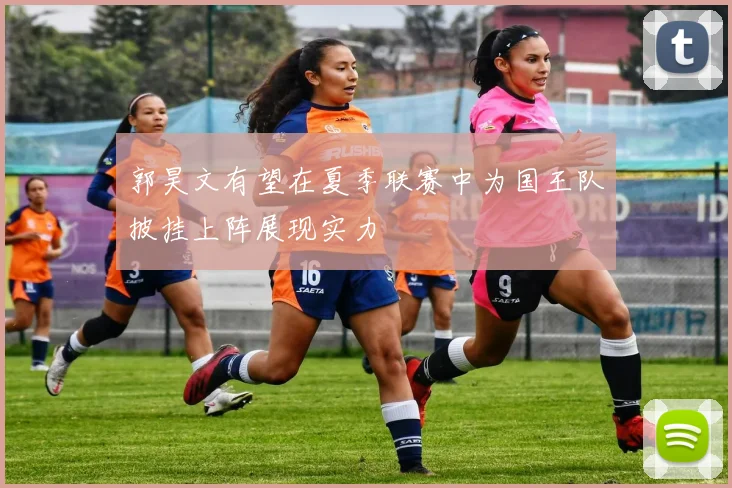 郭昊文有望在夏季联赛中为国王队披挂上阵展现实力