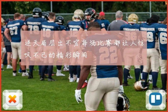 逆天局层出不穷每场比赛都让人惊叹不已的精彩瞬间
