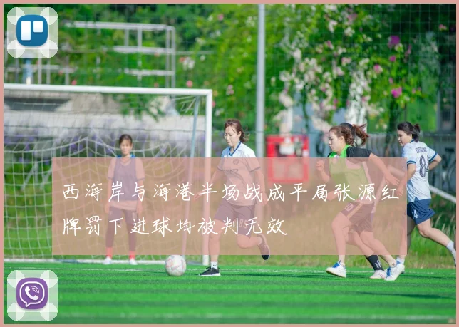 西海岸与海港半场战成平局张源红牌罚下进球均被判无效