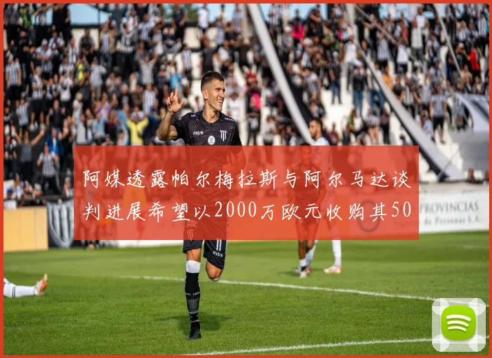 阿媒透露帕尔梅拉斯与阿尔马达谈判进展希望以2000万欧元收购其50所有权