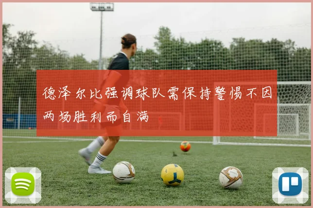 德泽尔比强调球队需保持警惕不因两场胜利而自满