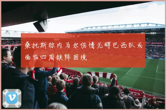 桑托斯称内马尔伤情无碍巴西队或面临四周缺阵困境