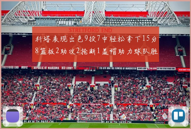 科塔表现出色9投7中轻松拿下15分8篮板2助攻2抢断1盖帽助力球队胜利