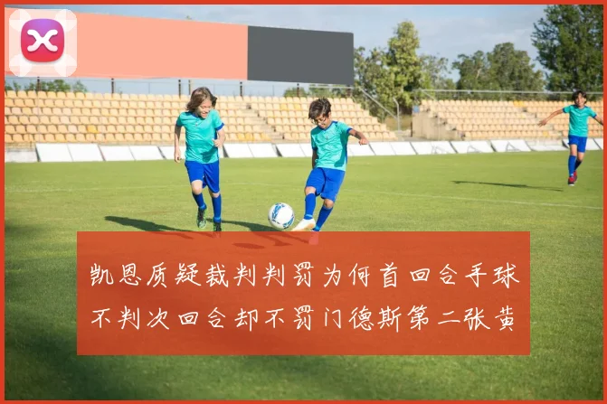 凯恩质疑裁判判罚为何首回合手球不判次回合却不罚门德斯第二张黄牌