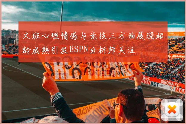 文班心理情感与竞技三方面展现超龄成熟引发ESPN分析师关注