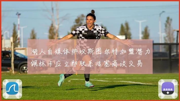 湖人自媒体热议斯图尔特加盟潜力佩林卡应立即联系活塞商谈交易