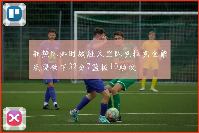 狂热队加时战胜天空队克拉克全能表现砍下32分7篮板10助攻