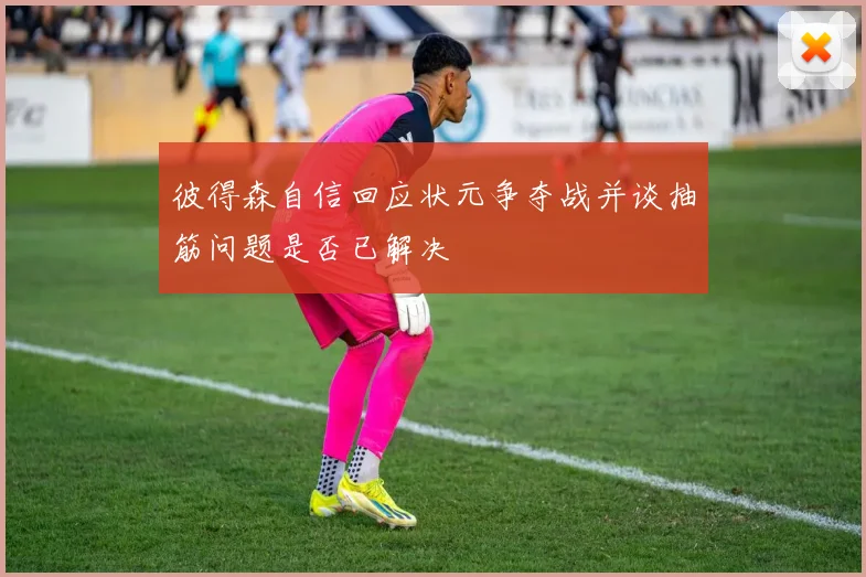 彼得森自信回应状元争夺战并谈抽筋问题是否已解决